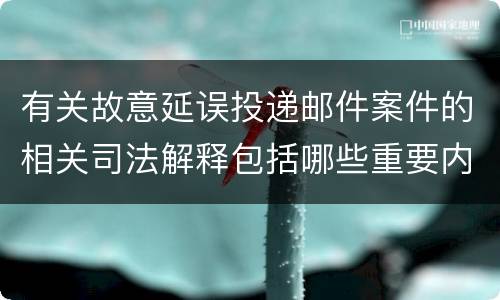 有关故意延误投递邮件案件的相关司法解释包括哪些重要内容