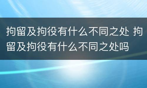 拘留及拘役有什么不同之处 拘留及拘役有什么不同之处吗