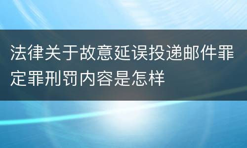 法律关于故意延误投递邮件罪定罪刑罚内容是怎样