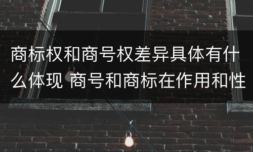 商标权和商号权差异具体有什么体现 商号和商标在作用和性质上的区别