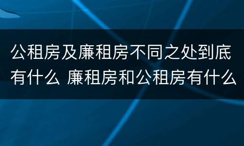 公租房及廉租房不同之处到底有什么 廉租房和公租房有什么不同