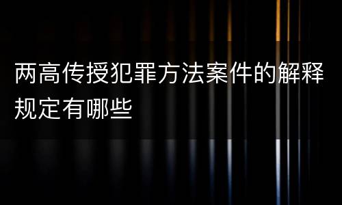 两高传授犯罪方法案件的解释规定有哪些