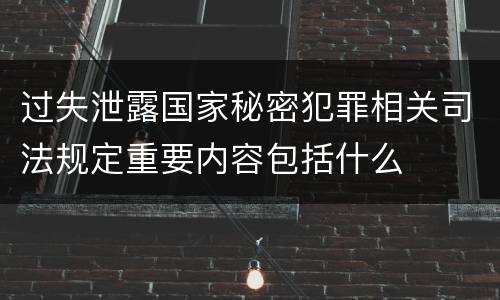 过失泄露国家秘密犯罪相关司法规定重要内容包括什么