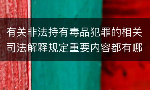 有关非法持有毒品犯罪的相关司法解释规定重要内容都有哪些