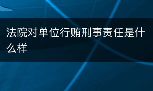 法院对单位行贿刑事责任是什么样
