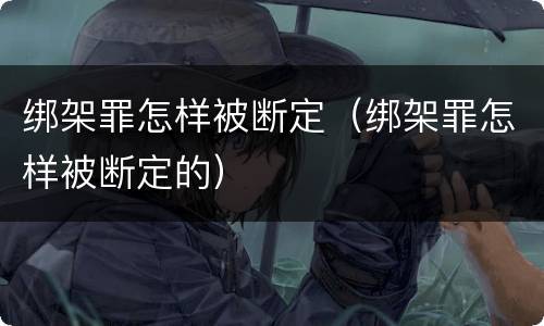 绑架罪怎样被断定（绑架罪怎样被断定的）