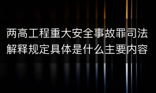 两高工程重大安全事故罪司法解释规定具体是什么主要内容