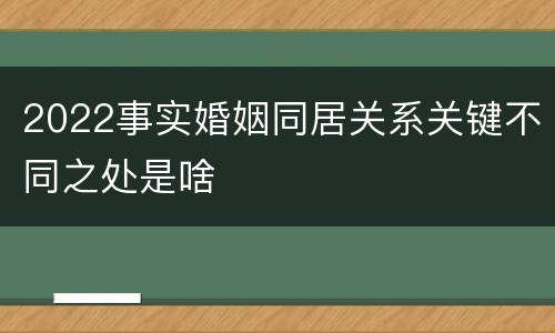 2022事实婚姻同居关系关键不同之处是啥