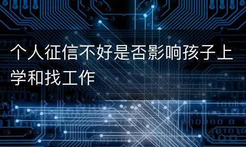 个人征信不好是否影响孩子上学和找工作