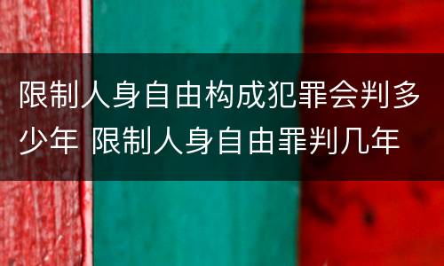 限制人身自由构成犯罪会判多少年 限制人身自由罪判几年