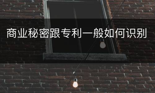商业秘密跟专利一般如何识别
