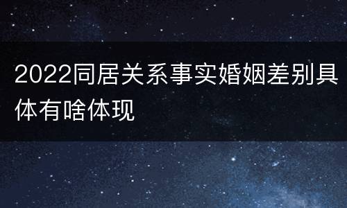 2022同居关系事实婚姻差别具体有啥体现