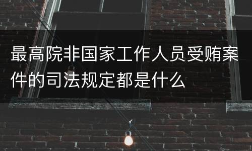 最高院非国家工作人员受贿案件的司法规定都是什么