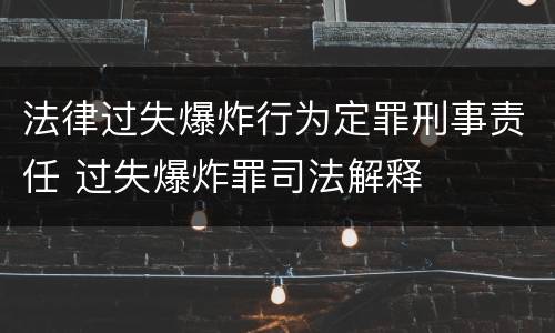法律过失爆炸行为定罪刑事责任 过失爆炸罪司法解释