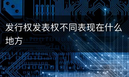 发行权发表权不同表现在什么地方