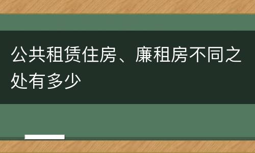 公共租赁住房、廉租房不同之处有多少