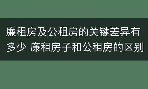 廉租房及公租房的关键差异有多少 廉租房子和公租房的区别