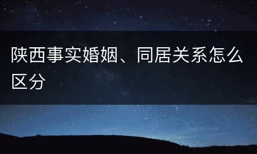 陕西事实婚姻、同居关系怎么区分