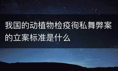 我国的动植物检疫徇私舞弊案的立案标准是什么