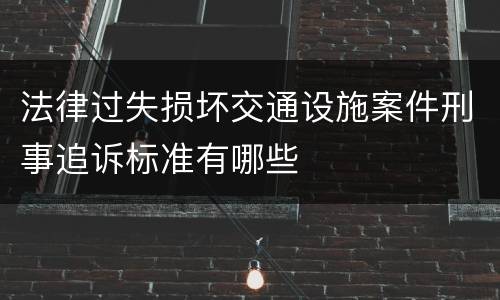 法律过失损坏交通设施案件刑事追诉标准有哪些