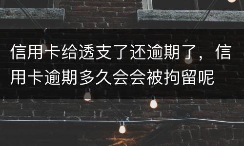 信用卡给透支了还逾期了，信用卡逾期多久会会被拘留呢