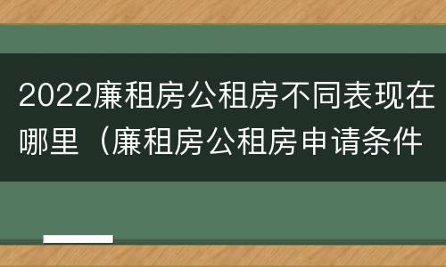 2022廉租房公租房不同表现在哪里（廉租房公租房申请条件2020）