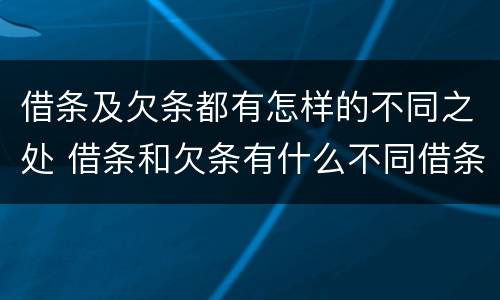 借条及欠条都有怎样的不同之处 借条和欠条有什么不同借条书写