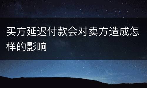 买方延迟付款会对卖方造成怎样的影响