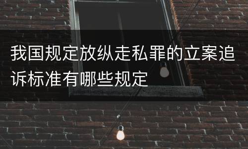 我国规定放纵走私罪的立案追诉标准有哪些规定