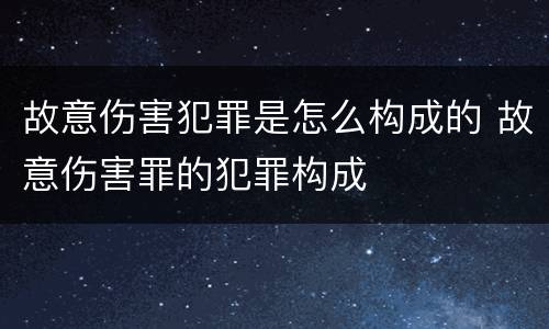 故意伤害犯罪是怎么构成的 故意伤害罪的犯罪构成
