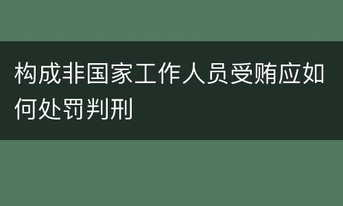构成非国家工作人员受贿应如何处罚判刑