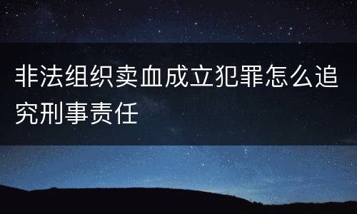 非法组织卖血成立犯罪怎么追究刑事责任