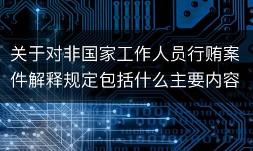 关于对非国家工作人员行贿案件解释规定包括什么主要内容