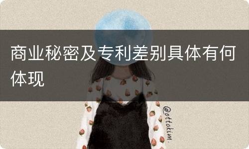 商业秘密及专利差别具体有何体现