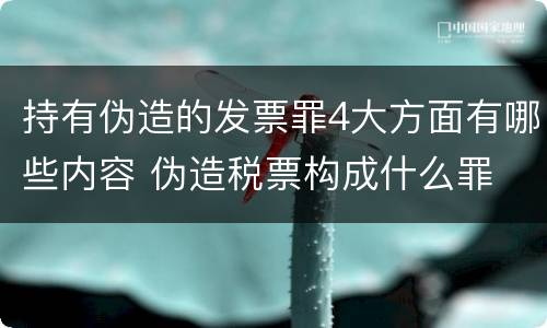持有伪造的发票罪4大方面有哪些内容 伪造税票构成什么罪