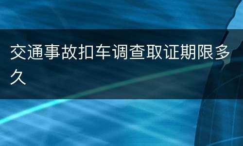 交通事故扣车调查取证期限多久