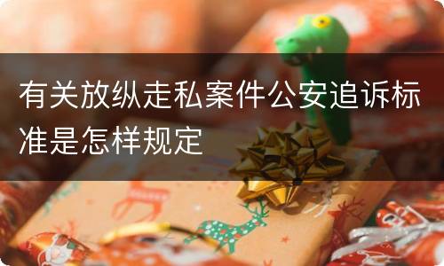 有关放纵走私案件公安追诉标准是怎样规定