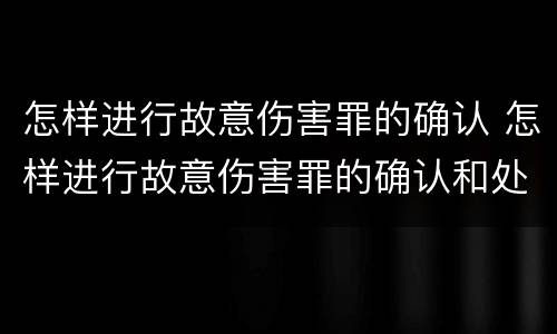 怎样进行故意伤害罪的确认 怎样进行故意伤害罪的确认和处罚