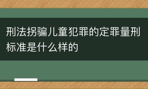 刑法拐骗儿童犯罪的定罪量刑标准是什么样的