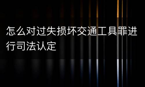 怎么对过失损坏交通工具罪进行司法认定