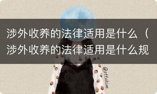 涉外收养的法律适用是什么（涉外收养的法律适用是什么规定）