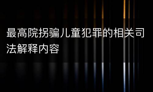 最高院拐骗儿童犯罪的相关司法解释内容
