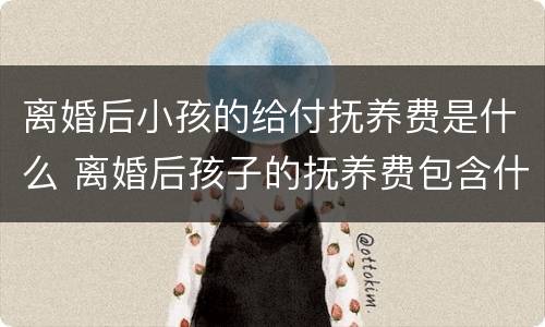 离婚后小孩的给付抚养费是什么 离婚后孩子的抚养费包含什么