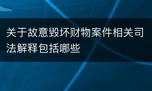 关于故意毁坏财物案件相关司法解释包括哪些