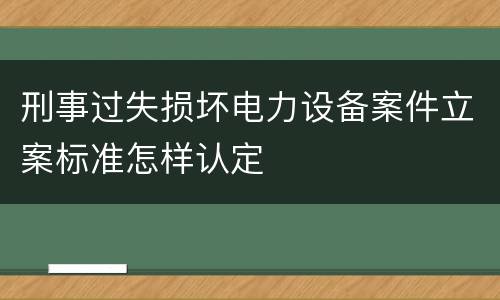 刑事过失损坏电力设备案件立案标准怎样认定