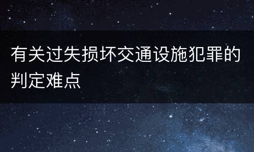有关过失损坏交通设施犯罪的判定难点