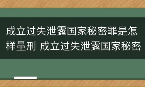 成立过失泄露国家秘密罪是怎样量刑 成立过失泄露国家秘密罪是怎样量刑的