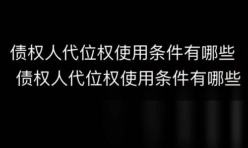 债权人代位权使用条件有哪些 债权人代位权使用条件有哪些要求