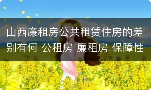 山西廉租房公共租赁住房的差别有何 公租房 廉租房 保障性住房区别