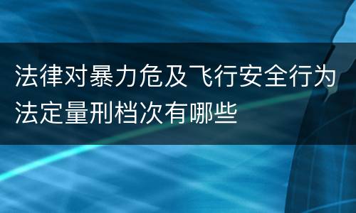 法律对暴力危及飞行安全行为法定量刑档次有哪些